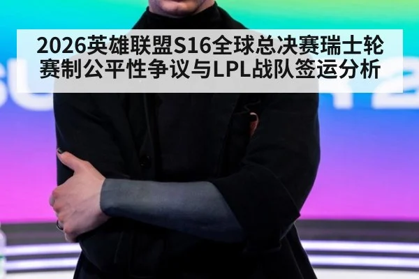 2026英雄联盟S16全球总决赛瑞士轮赛制公平性争议与LPL战队签运分析