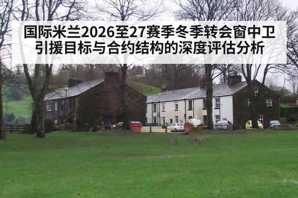 国际米兰2026至27赛季冬季转会窗中卫引援目标与合约结构的深度评估分析