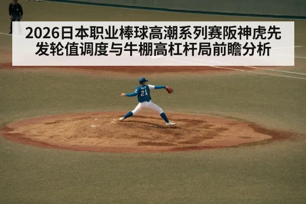 2026日本职业棒球高潮系列赛阪神虎先发轮值调度与牛棚高杠杆局前瞻分析